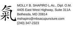 MOLLY B. SHAPIRO L.Ac., Dipl. O.M.4405 East West Highway, Suite 311A&#8203;Bethesda, MD 20877Email: mshapiro@mbsacupuncture.comPhone: (240) 347-2323